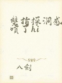 双指探洞感觉要喷了hi