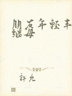 朋友年轻丰满的继母