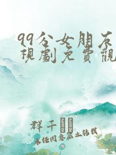 99分女朋友电视剧免费观看全集星辰