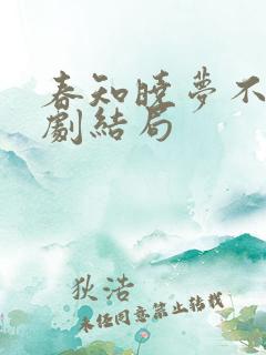 春知晓梦不觉短剧结局
