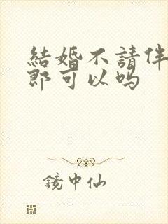 结婚不请伴娘伴郎可以吗