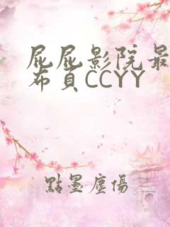 屁屁影院最新发布页CCYY
