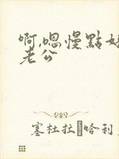 啊,嗯慢点好爽老公