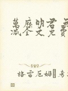 万历明君 无删减全文免费阅读