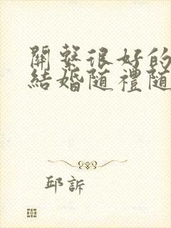 关系很好的朋友结婚随礼随多少