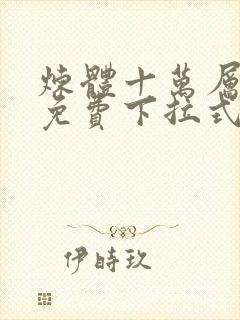 炼体十万层漫画免费下拉式六漫画