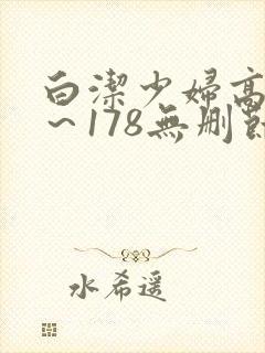 白洁少妇高义1～178无删节