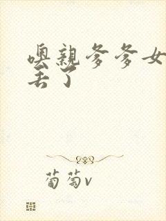 噢亲爹爹女儿要丢了