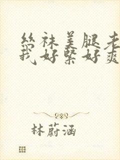 丝袜美腿老师夹我好紧好爽好舒服