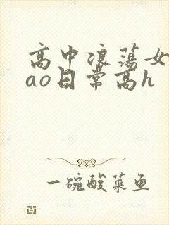 高中浪荡女挨cao日常高h