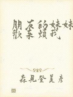 朋友的妹妹总喜欢来烦我