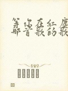 等你在红尘中是哪首歌的歌词