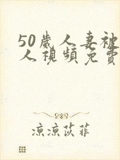 50岁人妻被黑人视频免费观看