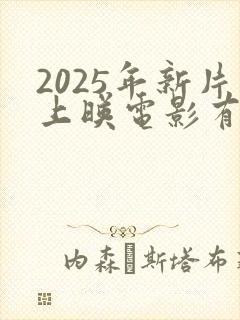 2025年新片上映电影有哪些呢