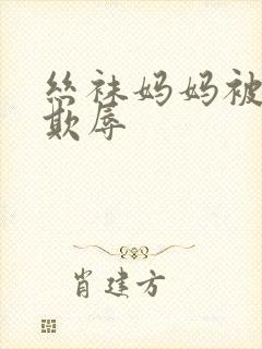 丝袜妈妈被同学欺辱