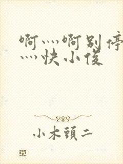 啊灬啊别停灬啊灬快小俊