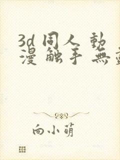 3d 同人 动漫 触手 无尽