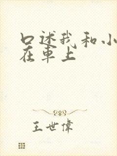 口述我和小娻孑在车上