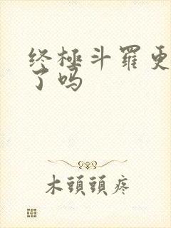 终极斗罗更新完了吗