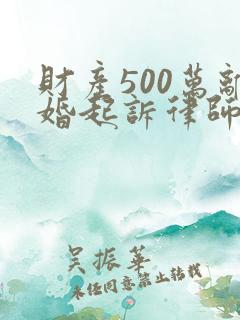 财产500万离婚起诉律师费是多少