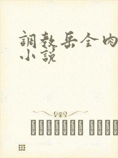 调教岳全肉长篇小说