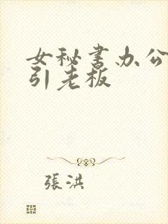 女秘书办公室勾引老板