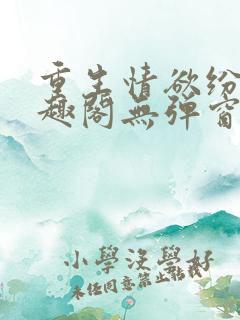 重生情欲纷纷笔趣阁无弹窗全文阅读