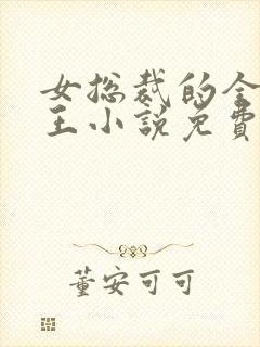 女总裁的全能兵王小说免费完整版