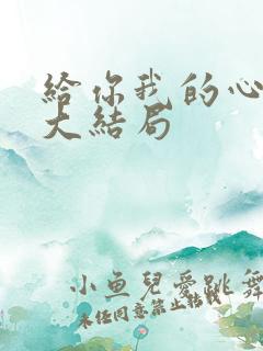 给你我的心短剧大结局
