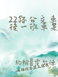 22路公交车最后一班车是几点