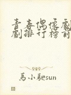 青春偶像剧电视剧排行榜前十名