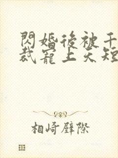 闪婚后被千亿总裁宠上天短剧