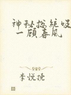 神秘总统吸够没 一顾春风