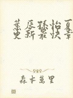 叶辰孙怡夏若雪更新最快章节