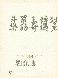 斗罗玉转3d不乐的奇遇免费漫画