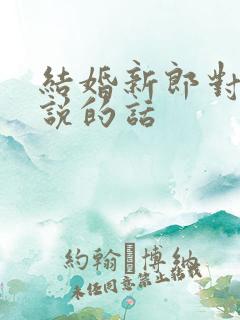 结婚新郎对新娘说的话