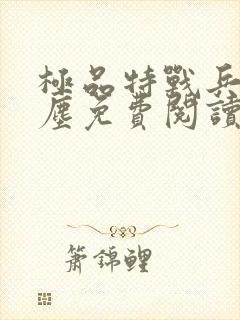 极品特战兵王叶尘免费阅读小说无弹窗