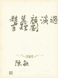 赵慕颜演过的所有短剧