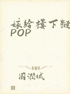 嫁给楼下糙汉后POP