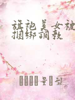 旗袍美女被勒胸捆绑调教