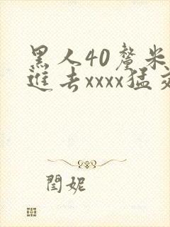 黑人40厘米全进去xxxx猛交
