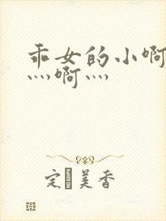 乖女的小啊灬啊灬啊灬