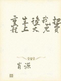 重生后我把夫君宠上天免费阅读