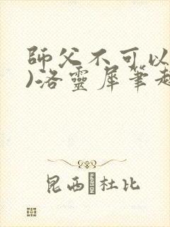 师父不可以(限)洛灵犀笔趣阁