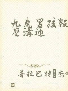 九岁男孩叛逆怎么沟通