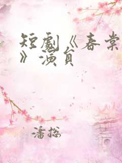 短剧《春棠欲醉》演员
