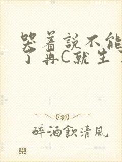 哭着说不能再C了再C就生了