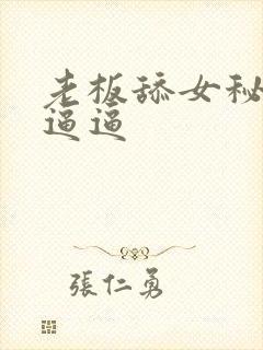 老板舔女秘书的逼逼