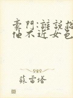 豪门:谁说总裁他不近女色全文小说