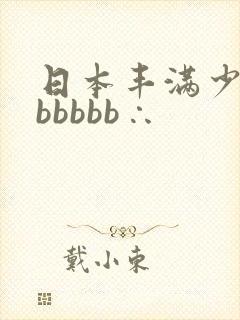 日本丰满少妇bbbbbb∴